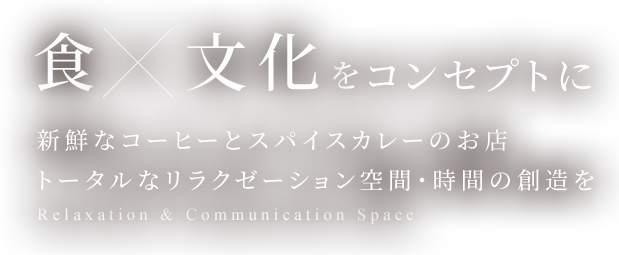 食×文化をコンセプトに新鮮なコーヒーとスパイスカレーのお店トータルなリラクゼーション空間・時間の創造を Relaxation & Communication Space